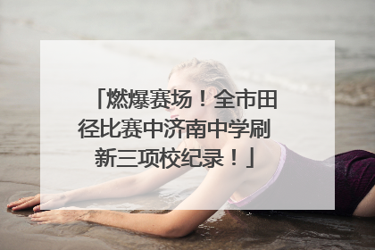 燃爆赛场！全市田径比赛中济南中学刷新三项校纪录！